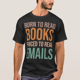 Geboren um Bücher zu lesen, gezwungen E-Mails zu l T-Shirt
