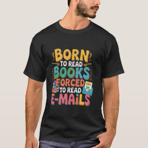 Geboren um Bücher zu lesen, gezwungen E-Mails zu l T-Shirt
