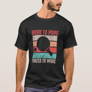 Geboren um Pong zu spielen, gezwungen zu arbeiten  T-Shirt