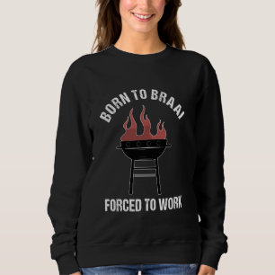 Geboren um zu Braai, gezwungen zu arbeiten Lustige Sweatshirt