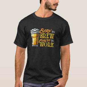 Geboren um zu brauen, gezwungen zu arbeiten Lustig T-Shirt