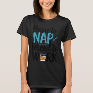 Geboren um zu dösen, gezwungen zu arbeiten Lustige T-Shirt