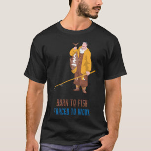 Geboren um zu fischen, gezwungen zu arbeiten Fisch T-Shirt