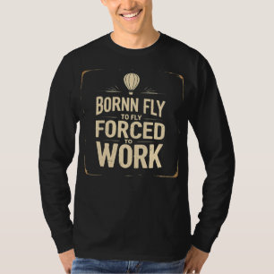 Geboren um zu fliegen, gezwungen zu arbeiten Lusti T-Shirt