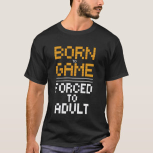 Geboren um zu spielen, gezwungen erwachsen zu werd T-Shirt