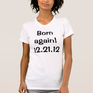 Geboren wieder! 12.21.12 T - Shirt