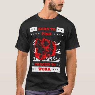 geboren zu fischen, gezwungen zu arbeiten T-Shirt