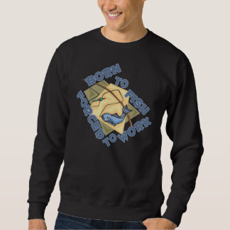 GEBOREN ZU FISCHEN ZWANGS, UM ZU ARBEITEN SWEATSHIRT
