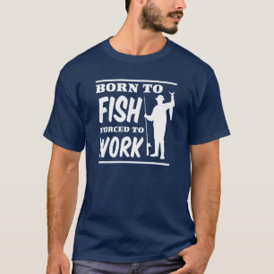 Geboren zu fischen Zwangs, um zu arbeiten T-Shirt