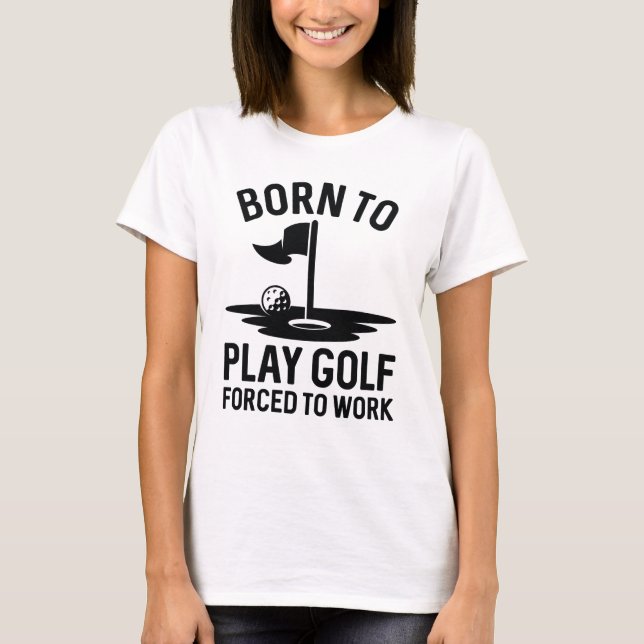Geboren zu Golf zwangsweise zum Arbeiten T-Shirt (Vorderseite)