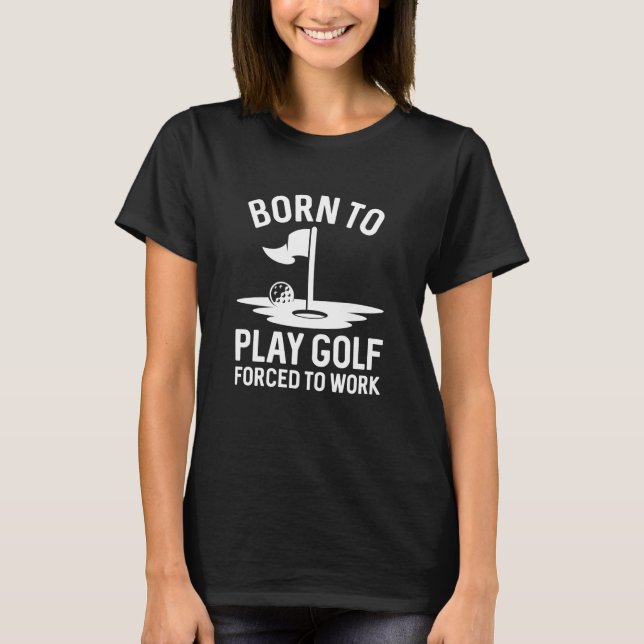 Geboren zu Golf zwangsweise zum Arbeiten T-Shirt (Vorderseite)