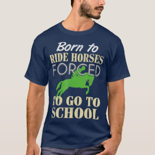 Geboren zu reiten, gezwungen, zur Schule zu gehen T-Shirt