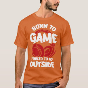 Geboren zu spielen gezwungen, nach draußen zu gehe T-Shirt
