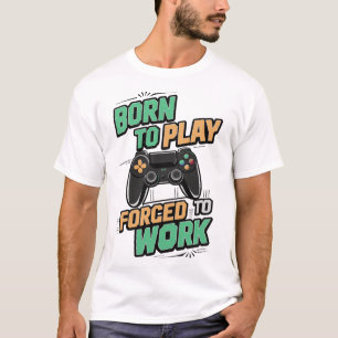 Geboren zu spielen, gezwungen zu arbeiten - Funny  T-Shirt
