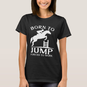 Geboren zu springen gezwungen, zu arbeiten zeigen T-Shirt