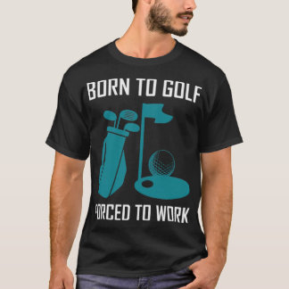 Geboren zum Golfspielen, gezwungen zum Golfen zu a T-Shirt