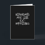 Geburtstage sind wie Ex-Boyfriends Funny Card Karte<br><div class="desc">Geburtstage sind wie Ex-Freunde;  ungewollt und besser allein verlassen. Ein lustiges Gefühl für dieses Geburtstagsmädchen,  das einfach das Ganze vergessen möchte.  Schade,  dass man sie nicht mit einer lustigen Quipology Happy Birthday Karte in Schwarz und Weiß lasse,  mit urbaner,  moderner Typografie. .</div>