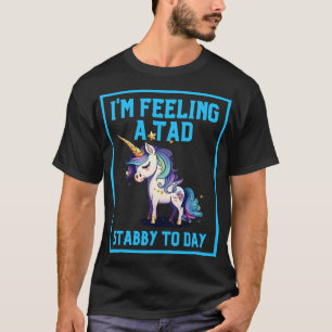 Gefühl A Tad Stabby Heute Einhorn 29 T-Shirt