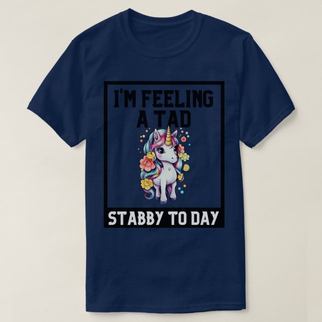 Gefühl A Tad Stabby Heute Einhorn 2 T-Shirt (Design vorne)