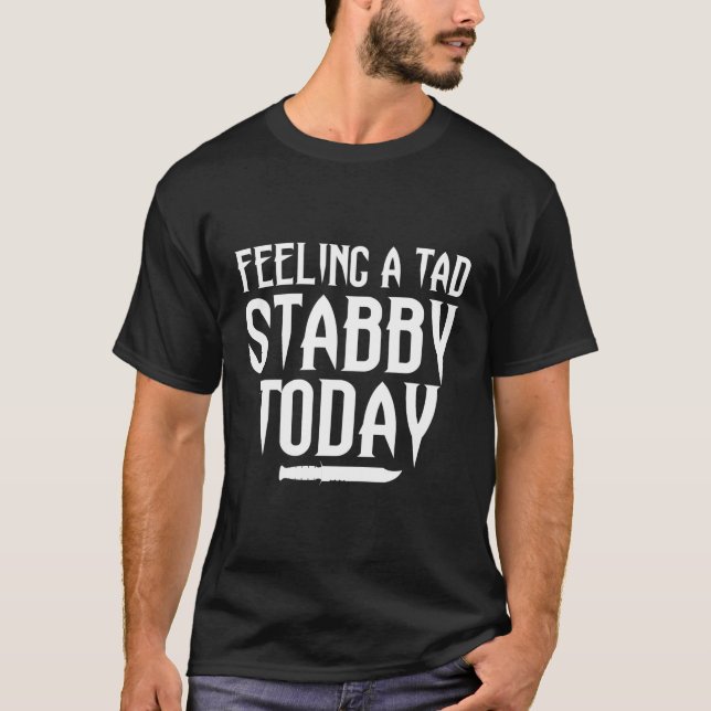 Gefühl A Tad Stabby heute T-Shirt (Vorderseite)