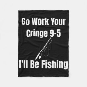 Geh Arbeiten, deine Cringe 9-5, ich werde fischen Fleecedecke