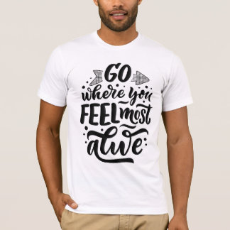 Geh dahin, wo du dich am meisten am Leben fühlst T-Shirt