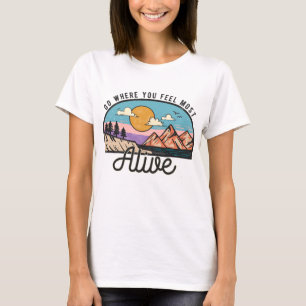 Geh dorthin, wo du dich am meisten am Leben fühlst T-Shirt