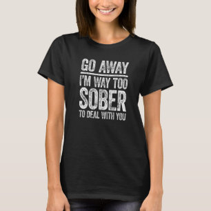 Geh weg, ich bin viel zu nüchtern, um mit dir umzu T-Shirt