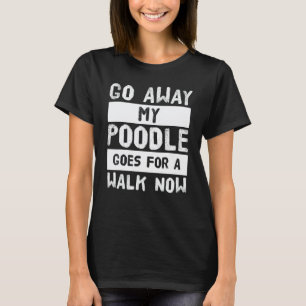 Geh weg, mein Pudel geht jetzt spazieren T-Shirt