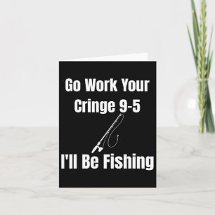 Geh zur Arbeit, dein Cringe 9-5, ich werde angeln  Karte