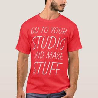 Gehen Sie in Ihr Studio und machen Sie Stuff Funny T-Shirt