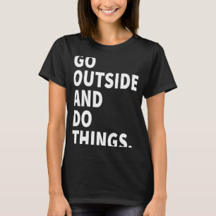 Gehen Sie nach draußen und machen Sie Dinge drauße T-Shirt