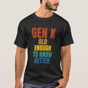 Gen X: alt genug, um es besser zu wissen T-Shirt
