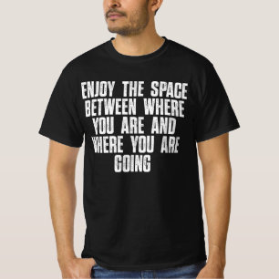 Genießen Sie den Raum zwischen wo Sie sind T-Shirt