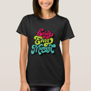 Genießen Sie jeden Moment, Zitate , Genießen T-Shirt