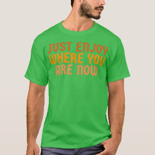 Genießen Sie, wo Sie jetzt sind 1 T-Shirt