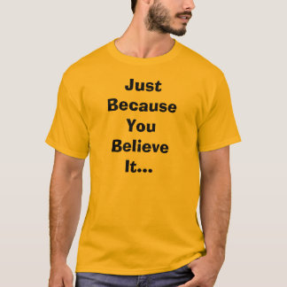 Gerade weil Sie es T - Shirt glauben