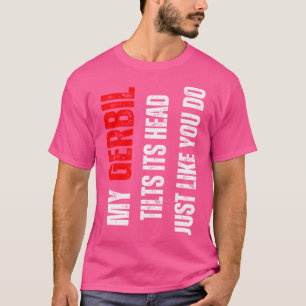 Gerbil, mein Gerbil, neigt seinen Kopf wie du T-Shirt