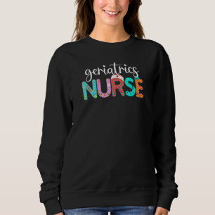 Geriatrics Nurse Fun Nurse Life Nurse Day Week Sweatshirt