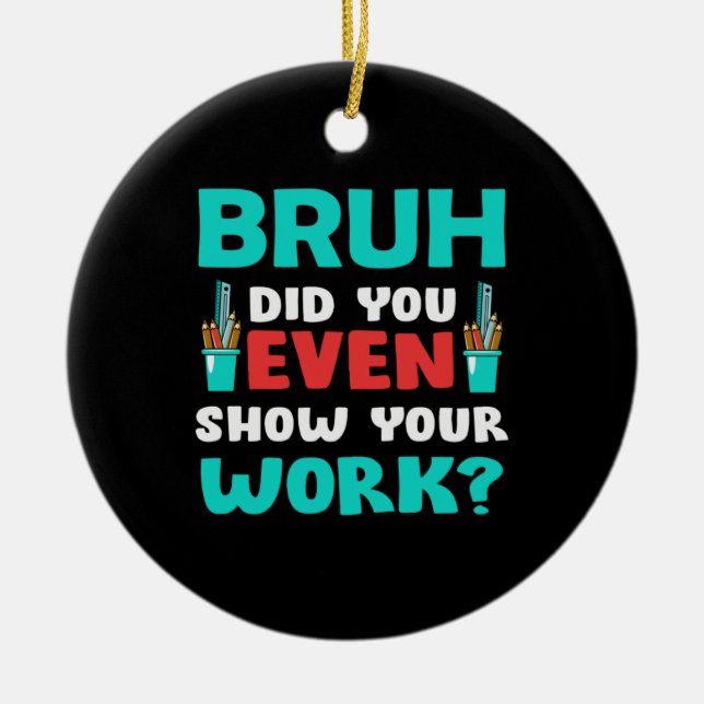 Geschenk für Lehrer Bruh Show Your Work Keramik Ornament (Vorne)