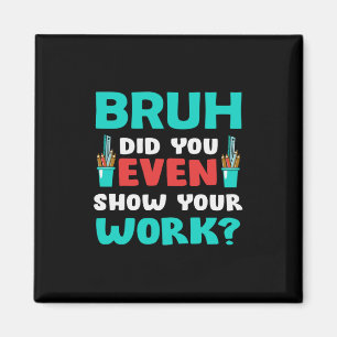 Geschenk für Lehrer Bruh Show Your Work Magnet