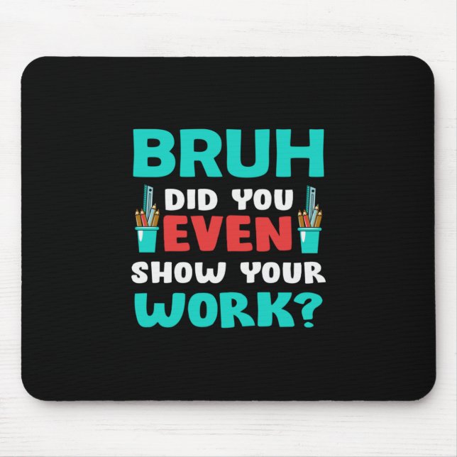 Geschenk für Lehrer Bruh Show Your Work Mousepad (Vorne)