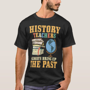Geschichtslehrer bringen immer die Vergangenheit P T-Shirt