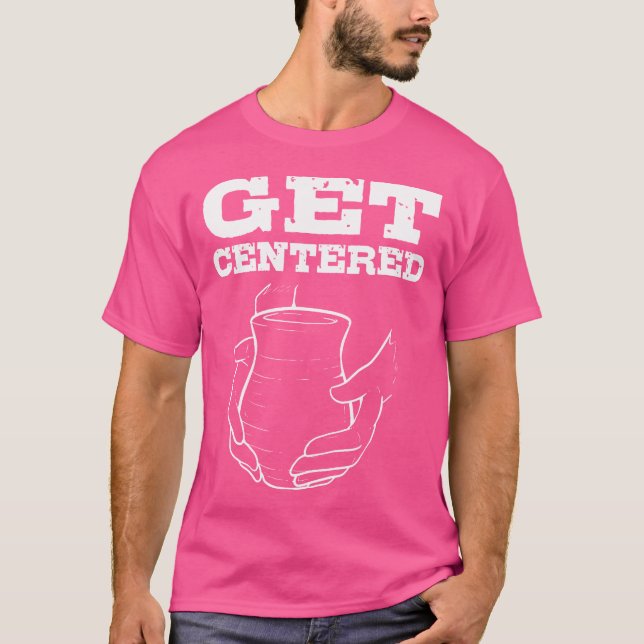 Get Centered For Pottery Makers Potters And Cerami T-Shirt (Vorderseite)