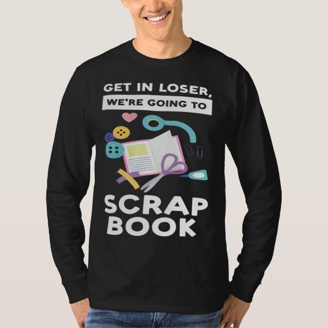 get in loser we re going to scrapbook scrapbooking T-Shirt (Vorderseite)