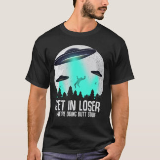 Get In Loser We're Doing Butt Stuff Alien Abductio T-Shirt