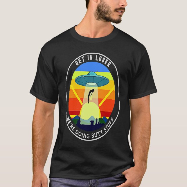 Get In Loser We're Doing Butt Stuff Alien Abductio T-Shirt (Vorderseite)