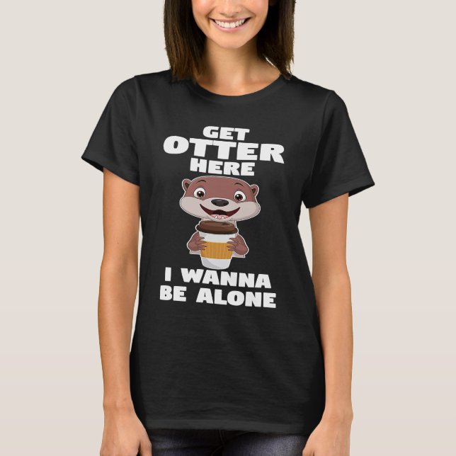 get otter here I wanna be alone otter T-Shirt (Vorderseite)