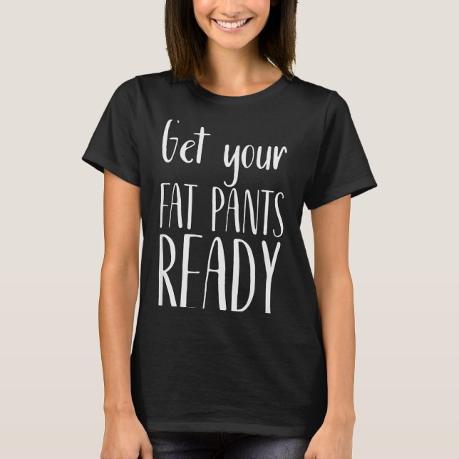 Get Your Fat Pants Ready - Funny Thanksgiving T Sh T-Shirt (Vorderseite)