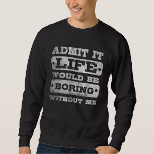 Gib es zu Das Leben wäre langweilig ohne mich_3 Sweatshirt
